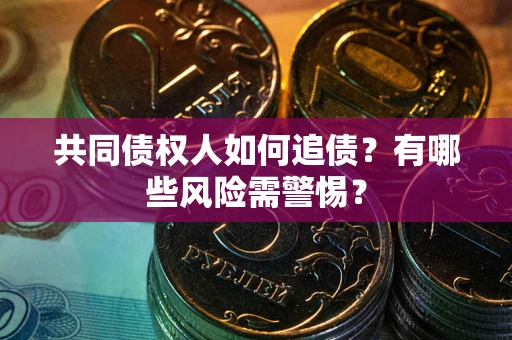 北京共同债权人如何追债？有哪些风险需警惕？