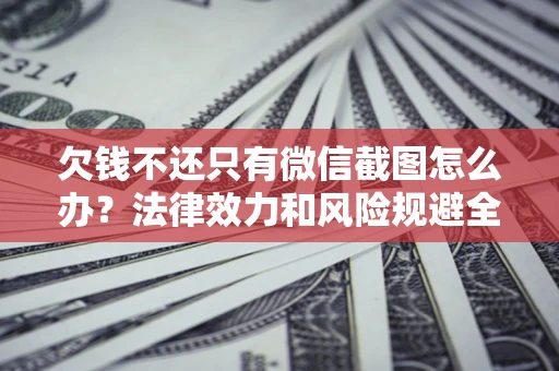 北京欠钱不还只有微信截图怎么办？法律效力和风险规避全解析