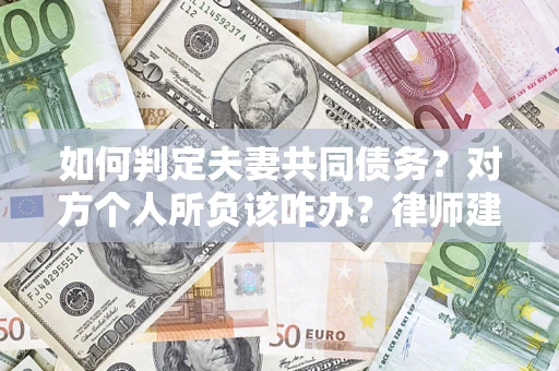 北京如何判定夫妻共同债务？对方个人所负该咋办？律师建议