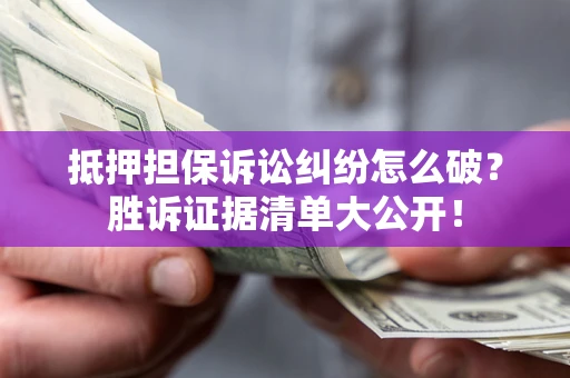 北京抵押担保诉讼纠纷怎么破？胜诉证据清单大公开！