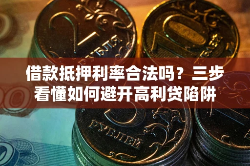 北京借款抵押利率合法吗？三步看懂如何避开高利贷陷阱