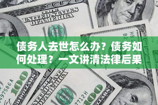 北京债务人去世怎么办？债务如何处理？一文讲清法律后果