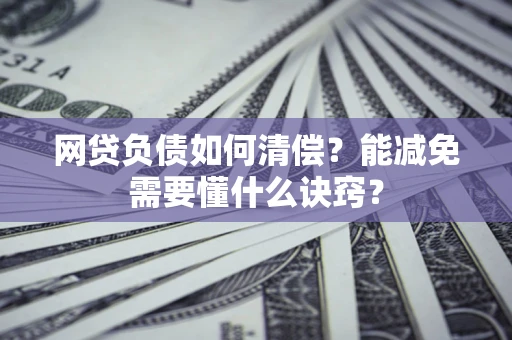 北京网贷负债如何清偿？能减免需要懂什么诀窍？