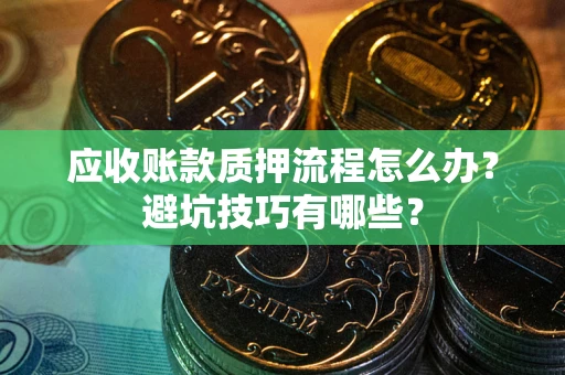 北京应收账款质押流程怎么办？避坑技巧有哪些？