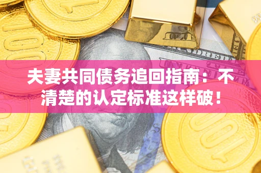 北京夫妻共同债务追回指南：不清楚的认定标准这样破！