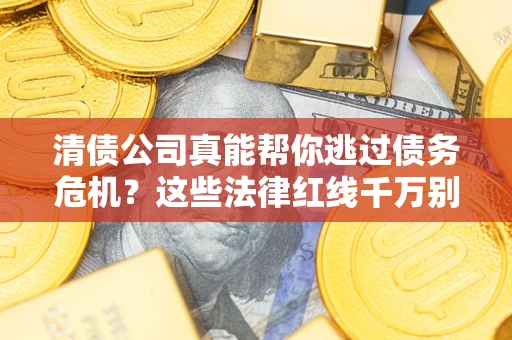 北京清债公司真能帮你逃过债务危机？这些法律红线千万别踩