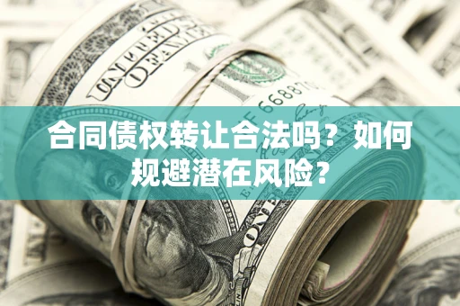 北京合同债权转让合法吗?如何规避潜在风险? 北京合同债权转让合法吗?如何规避潜在风险?