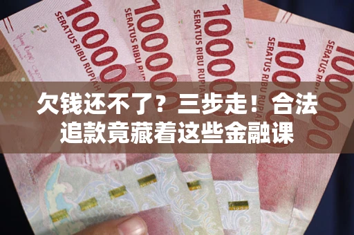 北京欠钱还不了？三步走！合法追款竟藏着这些金融课