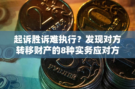 北京起诉胜诉难执行？发现对方转移财产的8种实务应对方案