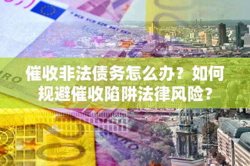 北京催收非法债务怎么办？如何规避催收陷阱法律风险？