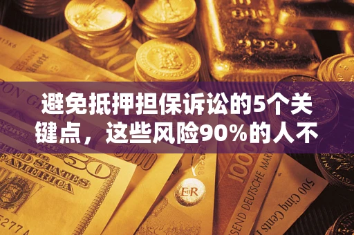 北京避免抵押担保诉讼的5个关键点，这些风险90%的人不知道！