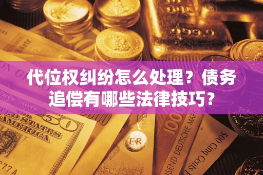 北京代位权纠纷怎么处理？债务追偿有哪些法律技巧？