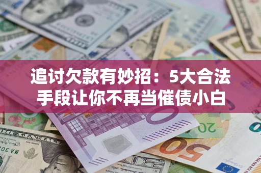 北京追讨欠款有妙招：5大合法手段让你不再当催债小白