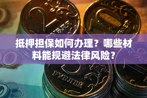 北京抵押担保如何办理？哪些材料能规避法律风险？