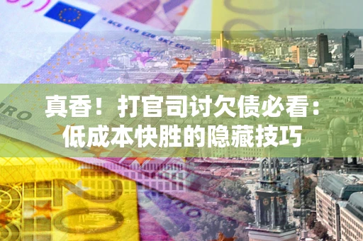 北京真香！打官司讨欠债必看：低成本快胜的隐藏技巧
