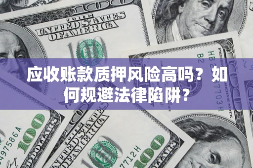 北京应收账款质押风险高吗？如何规避法律陷阱？