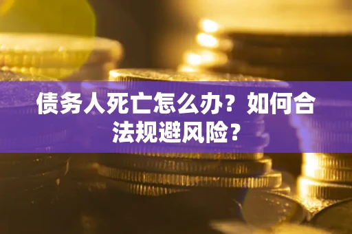 北京债务人死亡怎么办？如何合法规避风险？