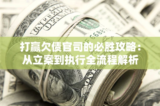 北京打赢欠债官司的必胜攻略：从立案到执行全流程解析