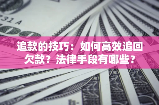 北京追款的技巧：如何高效追回欠款？法律手段有哪些？