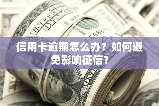 北京信用卡逾期怎么办？如何避免影响征信？