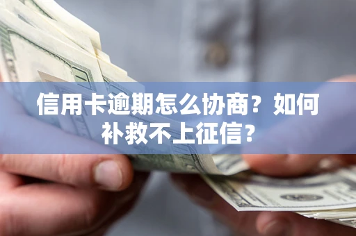 北京信用卡逾期怎么协商？如何补救不上征信？