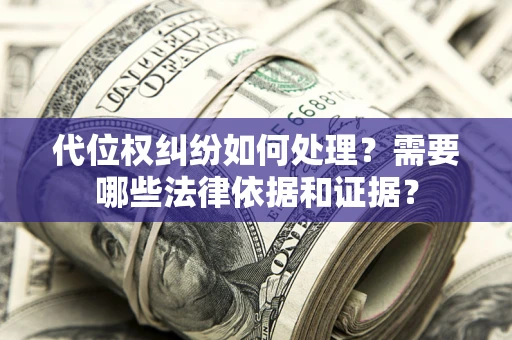 北京代位权纠纷如何处理？需要哪些法律依据和证据？
