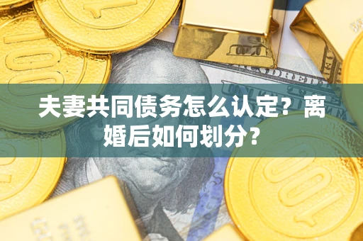 北京夫妻共同债务怎么认定？离婚后如何划分？