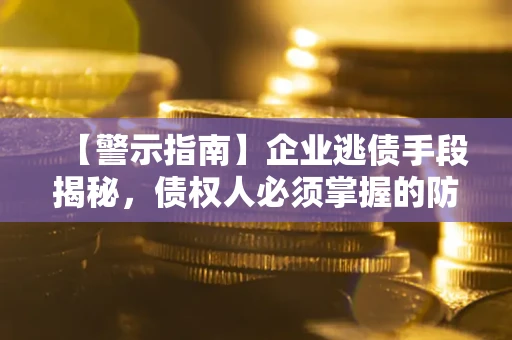 北京【警示指南】企业逃债手段揭秘，债权人必须掌握的防坑宝典