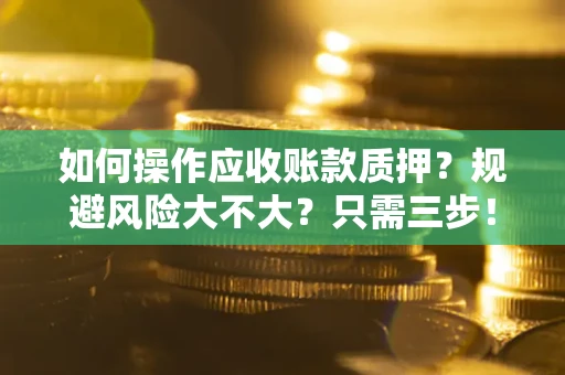 北京如何操作应收账款质押？规避风险大不大？只需三步！