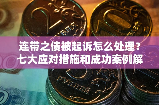 北京连带之债被起诉怎么处理？七大应对措施和成功案例解析