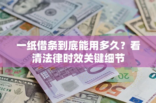 北京一纸借条到底能用多久？看清法律时效关键细节