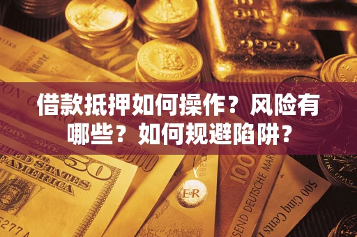 北京借款抵押如何操作?风险有哪些?如何规避陷阱? 北京借款抵押如何操作?风险有哪些?如何规避陷阱?