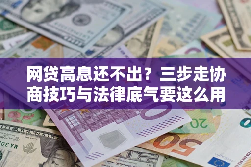 北京网贷高息还不出？三步走协商技巧与法律底气要这么用
