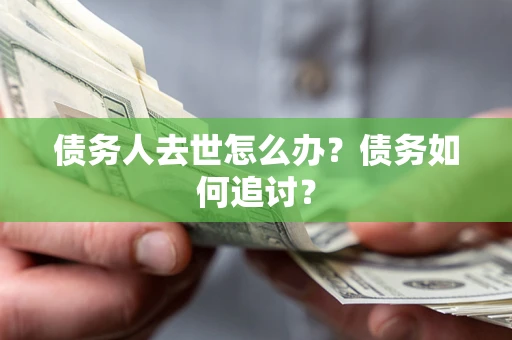 北京债务人去世怎么办？债务如何追讨？