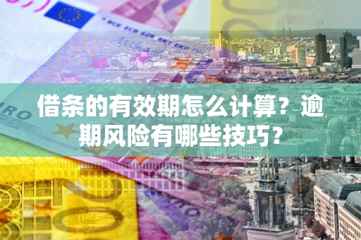 北京借条的有效期怎么计算？逾期风险有哪些技巧？