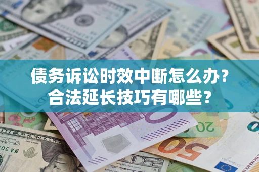 北京债务诉讼时效中断怎么办？合法延长技巧有哪些？