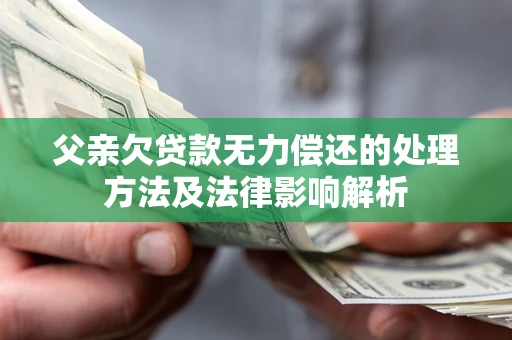 北京父亲欠贷款无力偿还的处理方法及法律影响解析