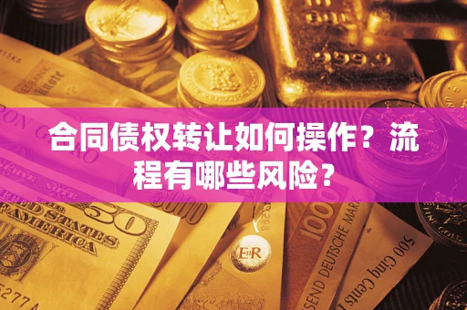 北京合同债权转让如何操作？流程有哪些风险？