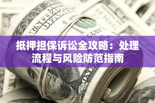 北京抵押担保诉讼全攻略：处理流程与风险防范指南