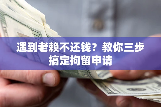 北京遇到老赖不还钱？教你三步搞定拘留申请