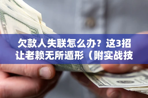 北京欠款人失联怎么办？这3招让老赖无所遁形（附实战技巧）