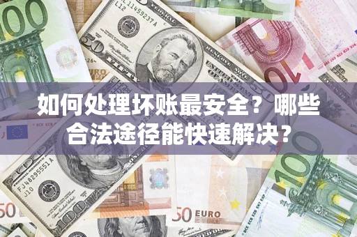 北京如何处理坏账最安全？哪些合法途径能快速解决？