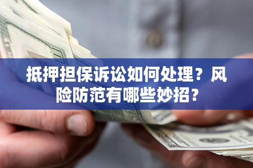 北京抵押担保诉讼如何处理？风险防范有哪些妙招？