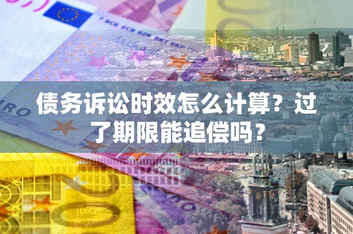 北京债务诉讼时效怎么计算？过了期限能追偿吗？