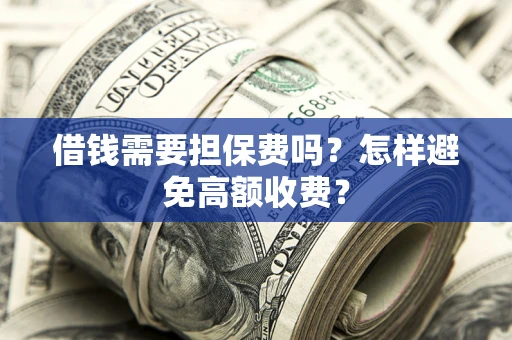 北京借钱需要担保费吗？怎样避免高额收费？
