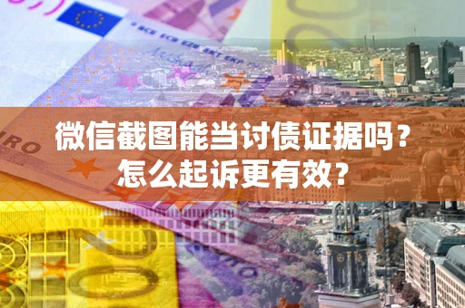 北京微信截图能当讨债证据吗？怎么起诉更有效？