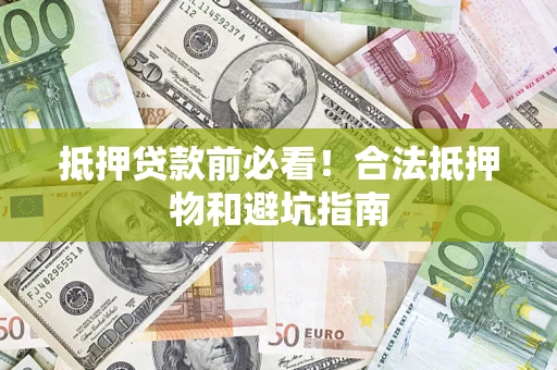 北京抵押贷款前必看！合法抵押物和避坑指南