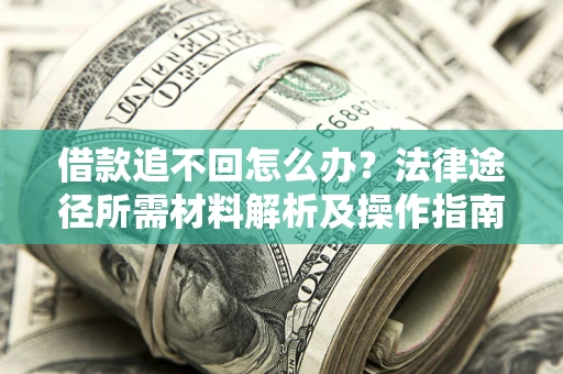 北京借款追不回怎么办?法律途径所需材料解析及操作指南 北京借款追不回怎么办?法律途径所需材料解析及操作指南