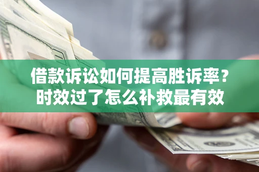 北京借款诉讼如何提高胜诉率？时效过了怎么补救最有效