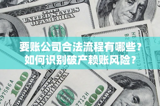 北京要账公司合法流程有哪些？如何识别破产赖账风险？